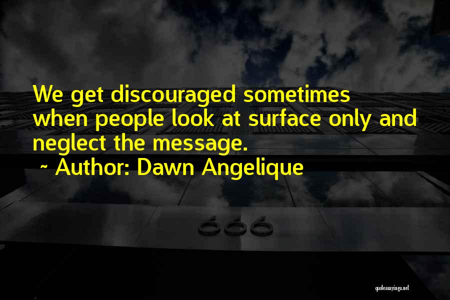 Dawn Angelique Quotes: We Get Discouraged Sometimes When People Look At Surface Only And Neglect The Message.