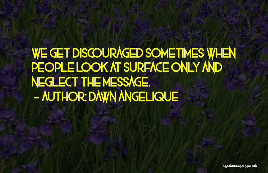 Dawn Angelique Quotes: We Get Discouraged Sometimes When People Look At Surface Only And Neglect The Message.