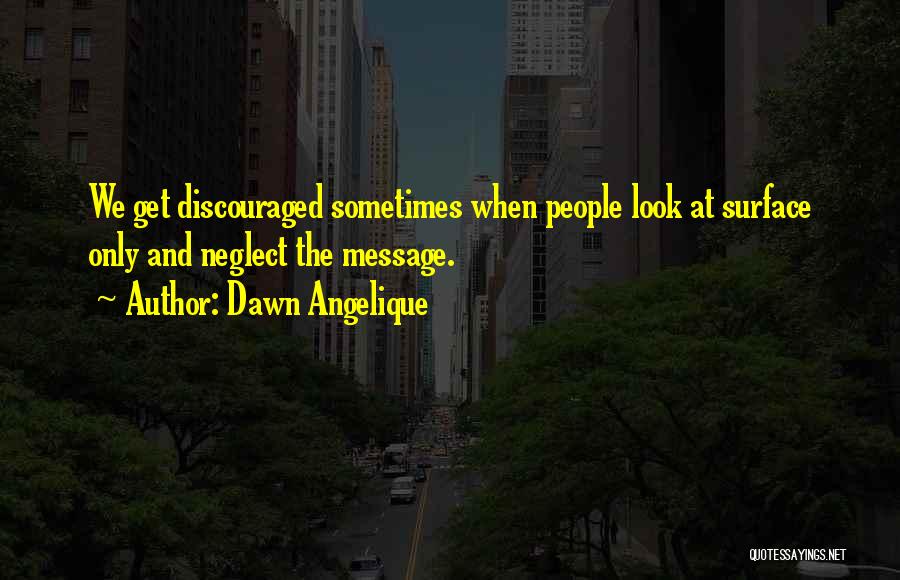 Dawn Angelique Quotes: We Get Discouraged Sometimes When People Look At Surface Only And Neglect The Message.