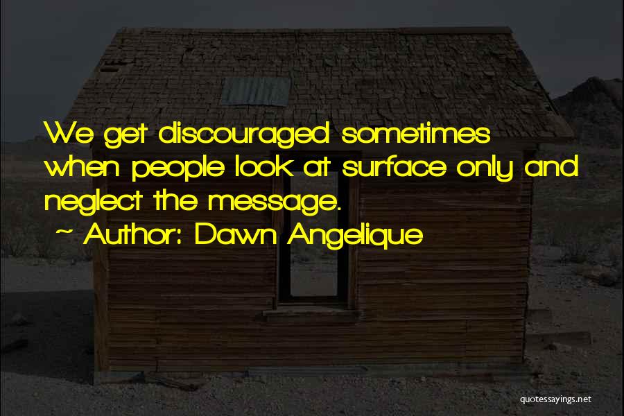 Dawn Angelique Quotes: We Get Discouraged Sometimes When People Look At Surface Only And Neglect The Message.