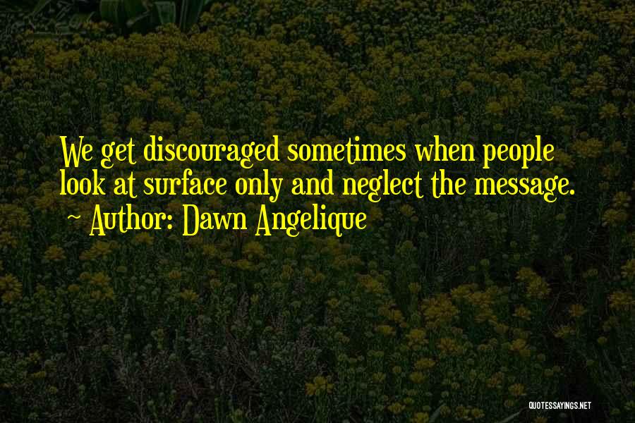 Dawn Angelique Quotes: We Get Discouraged Sometimes When People Look At Surface Only And Neglect The Message.