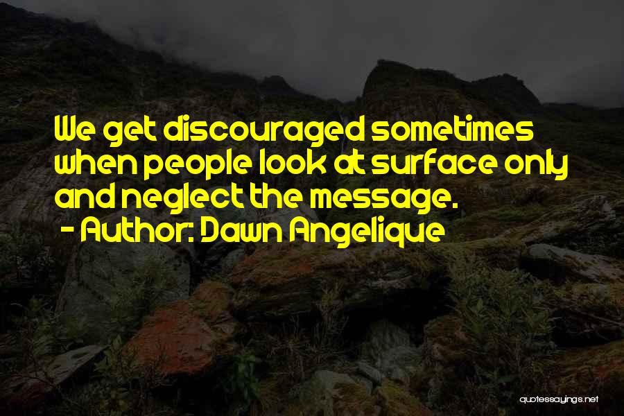 Dawn Angelique Quotes: We Get Discouraged Sometimes When People Look At Surface Only And Neglect The Message.