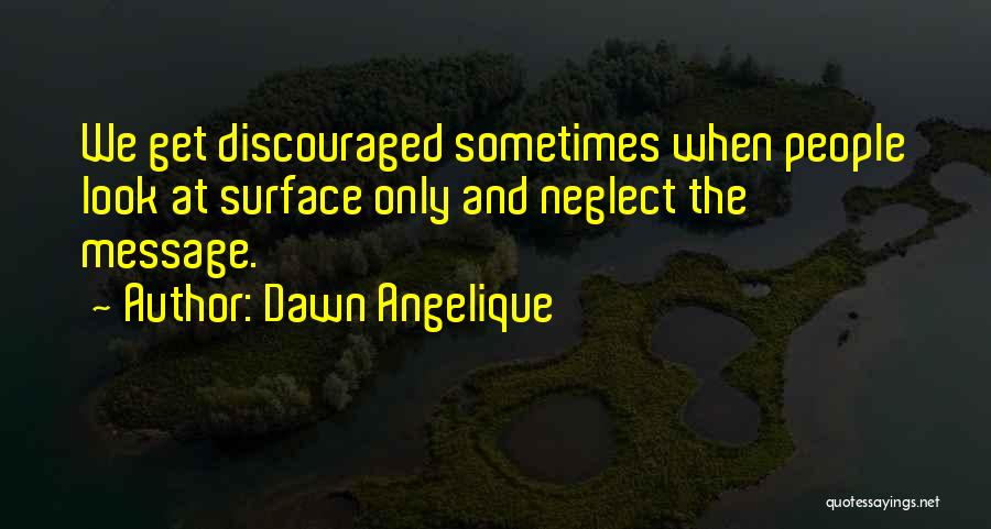 Dawn Angelique Quotes: We Get Discouraged Sometimes When People Look At Surface Only And Neglect The Message.