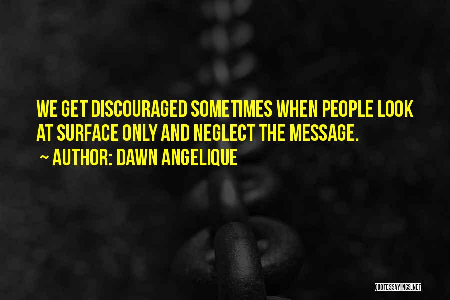 Dawn Angelique Quotes: We Get Discouraged Sometimes When People Look At Surface Only And Neglect The Message.