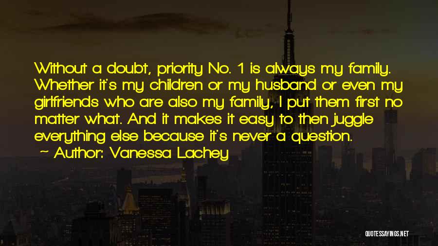 Vanessa Lachey Quotes: Without A Doubt, Priority No. 1 Is Always My Family. Whether It's My Children Or My Husband Or Even My