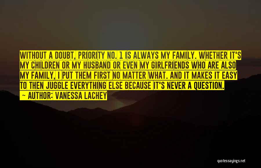 Vanessa Lachey Quotes: Without A Doubt, Priority No. 1 Is Always My Family. Whether It's My Children Or My Husband Or Even My