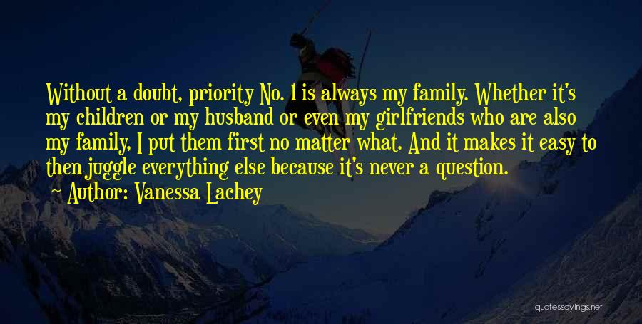 Vanessa Lachey Quotes: Without A Doubt, Priority No. 1 Is Always My Family. Whether It's My Children Or My Husband Or Even My