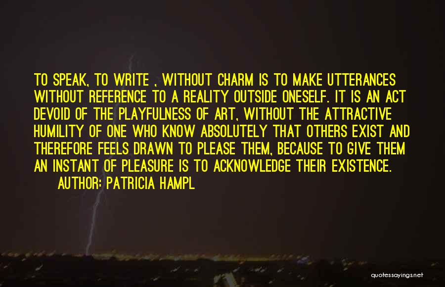 Patricia Hampl Quotes: To Speak, To Write , Without Charm Is To Make Utterances Without Reference To A Reality Outside Oneself. It Is