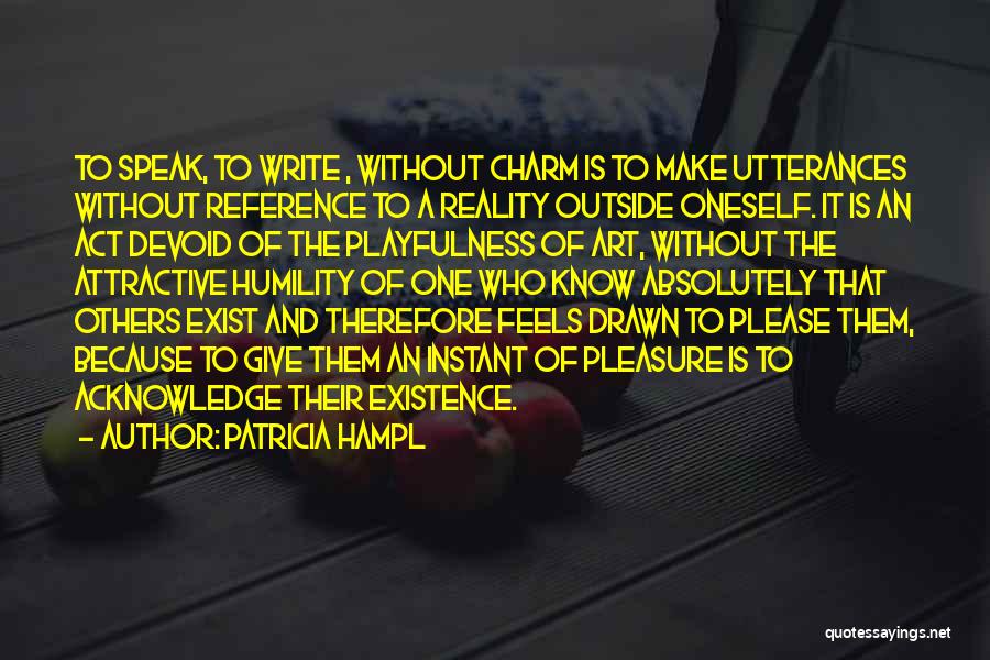 Patricia Hampl Quotes: To Speak, To Write , Without Charm Is To Make Utterances Without Reference To A Reality Outside Oneself. It Is