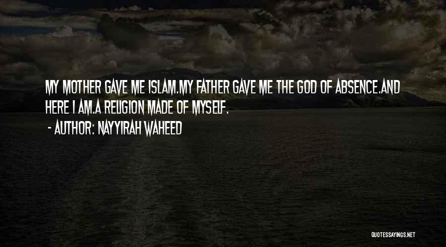 Nayyirah Waheed Quotes: My Mother Gave Me Islam.my Father Gave Me The God Of Absence.and Here I Am.a Religion Made Of Myself.