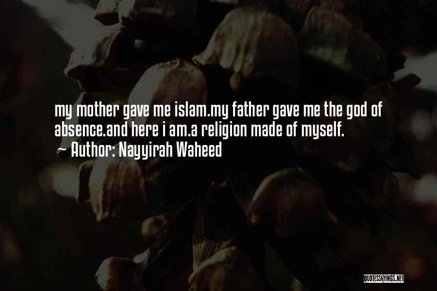 Nayyirah Waheed Quotes: My Mother Gave Me Islam.my Father Gave Me The God Of Absence.and Here I Am.a Religion Made Of Myself.