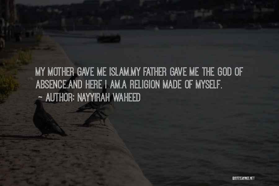 Nayyirah Waheed Quotes: My Mother Gave Me Islam.my Father Gave Me The God Of Absence.and Here I Am.a Religion Made Of Myself.