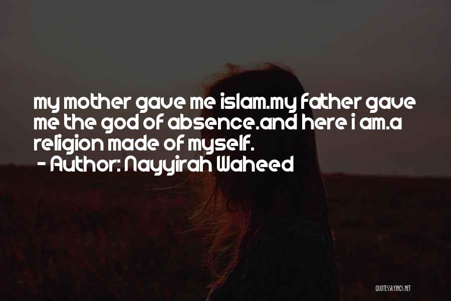 Nayyirah Waheed Quotes: My Mother Gave Me Islam.my Father Gave Me The God Of Absence.and Here I Am.a Religion Made Of Myself.