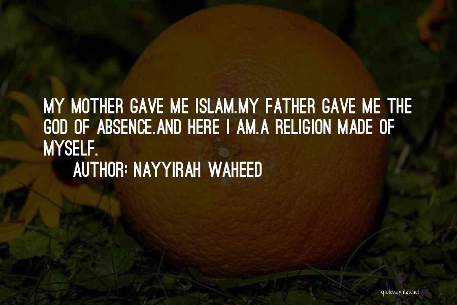 Nayyirah Waheed Quotes: My Mother Gave Me Islam.my Father Gave Me The God Of Absence.and Here I Am.a Religion Made Of Myself.