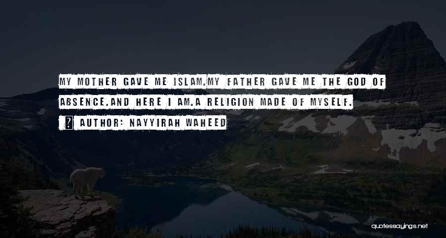 Nayyirah Waheed Quotes: My Mother Gave Me Islam.my Father Gave Me The God Of Absence.and Here I Am.a Religion Made Of Myself.