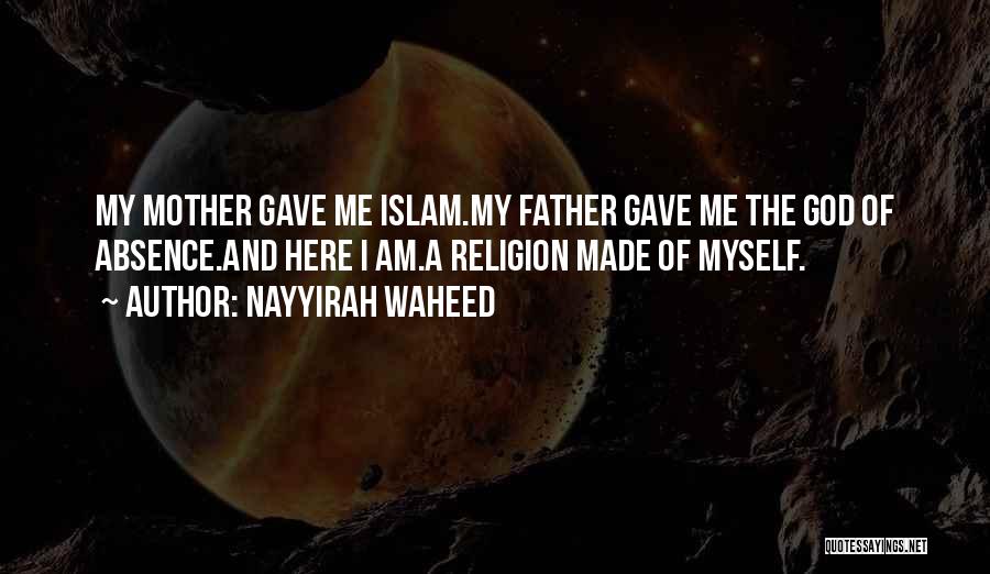 Nayyirah Waheed Quotes: My Mother Gave Me Islam.my Father Gave Me The God Of Absence.and Here I Am.a Religion Made Of Myself.