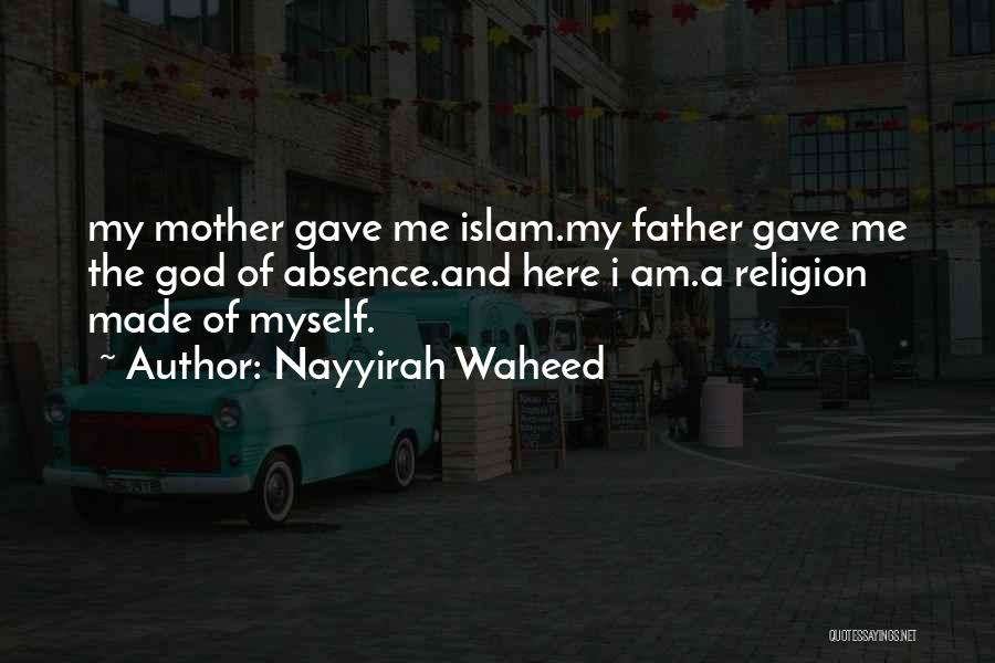 Nayyirah Waheed Quotes: My Mother Gave Me Islam.my Father Gave Me The God Of Absence.and Here I Am.a Religion Made Of Myself.