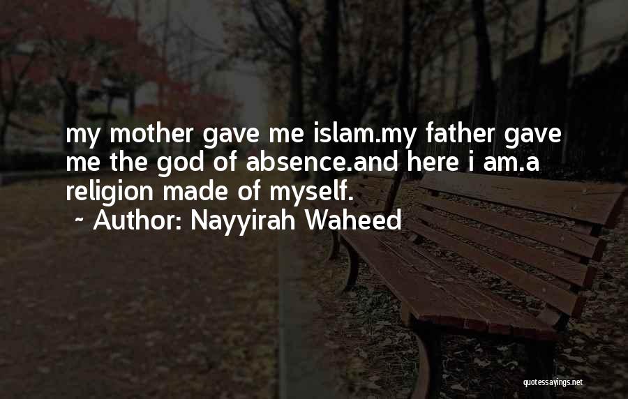 Nayyirah Waheed Quotes: My Mother Gave Me Islam.my Father Gave Me The God Of Absence.and Here I Am.a Religion Made Of Myself.