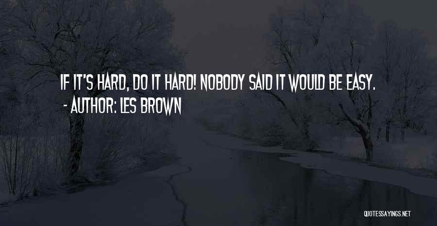 Les Brown Quotes: If It's Hard, Do It Hard! Nobody Said It Would Be Easy.