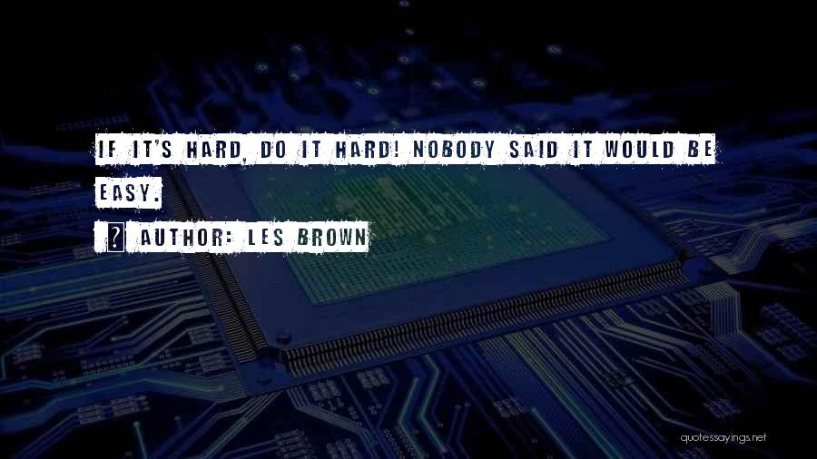 Les Brown Quotes: If It's Hard, Do It Hard! Nobody Said It Would Be Easy.