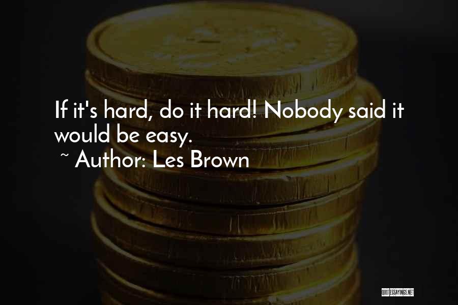 Les Brown Quotes: If It's Hard, Do It Hard! Nobody Said It Would Be Easy.