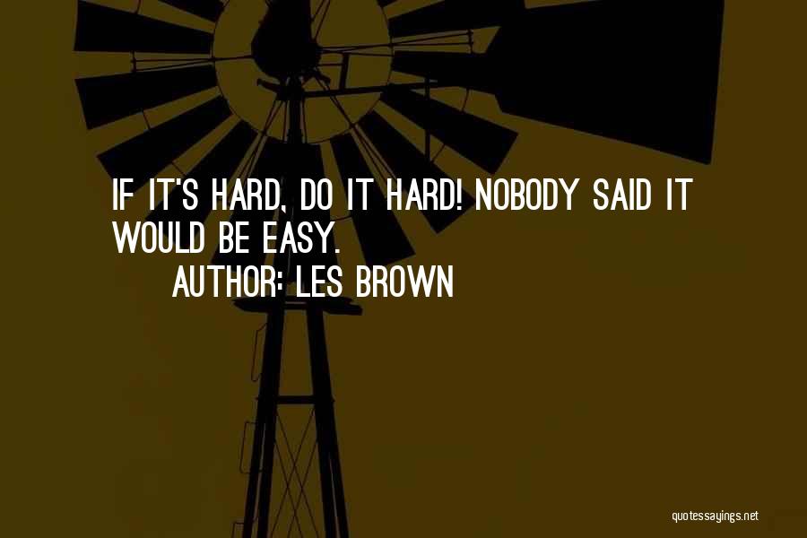Les Brown Quotes: If It's Hard, Do It Hard! Nobody Said It Would Be Easy.
