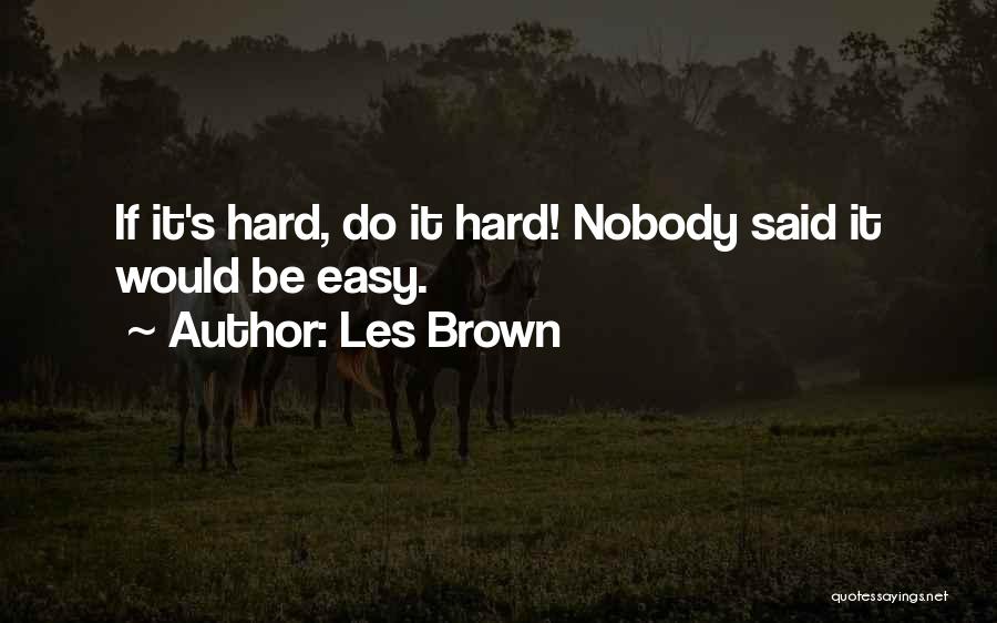 Les Brown Quotes: If It's Hard, Do It Hard! Nobody Said It Would Be Easy.