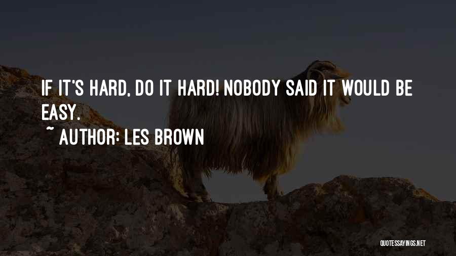 Les Brown Quotes: If It's Hard, Do It Hard! Nobody Said It Would Be Easy.
