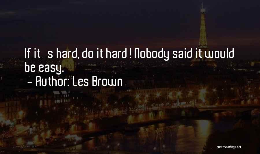 Les Brown Quotes: If It's Hard, Do It Hard! Nobody Said It Would Be Easy.