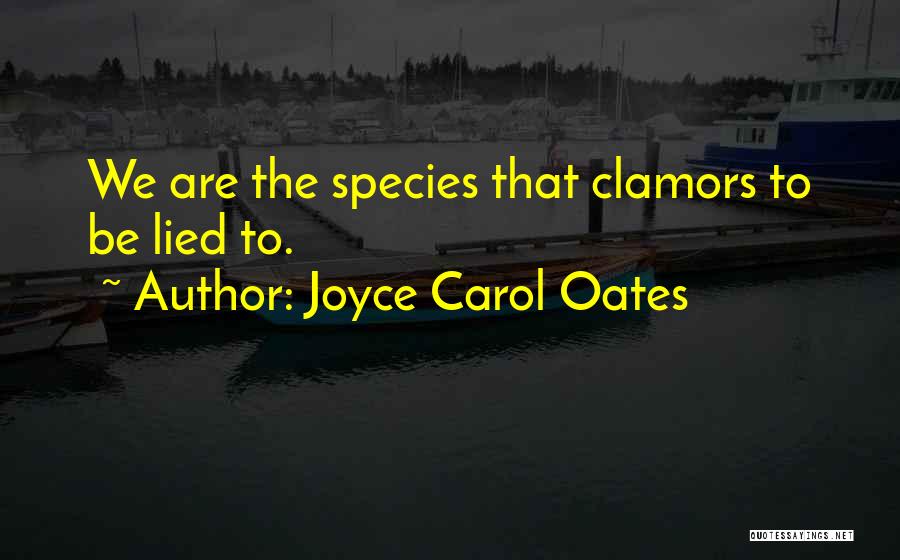 Joyce Carol Oates Quotes: We Are The Species That Clamors To Be Lied To.