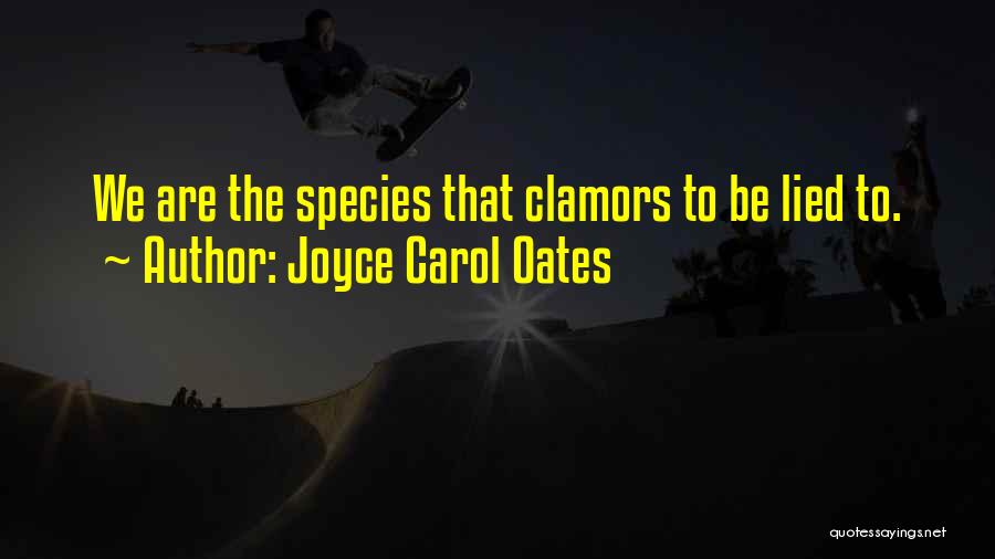 Joyce Carol Oates Quotes: We Are The Species That Clamors To Be Lied To.