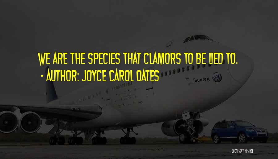 Joyce Carol Oates Quotes: We Are The Species That Clamors To Be Lied To.