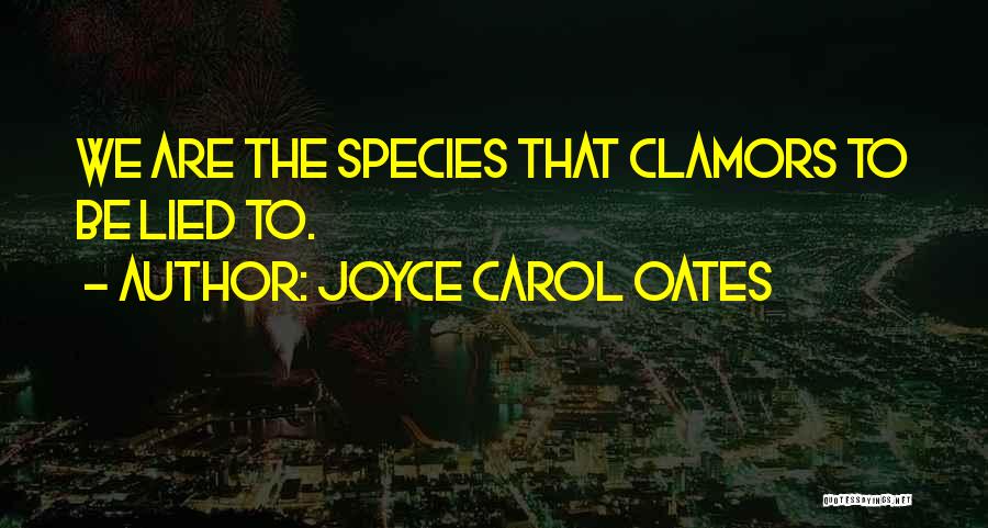 Joyce Carol Oates Quotes: We Are The Species That Clamors To Be Lied To.