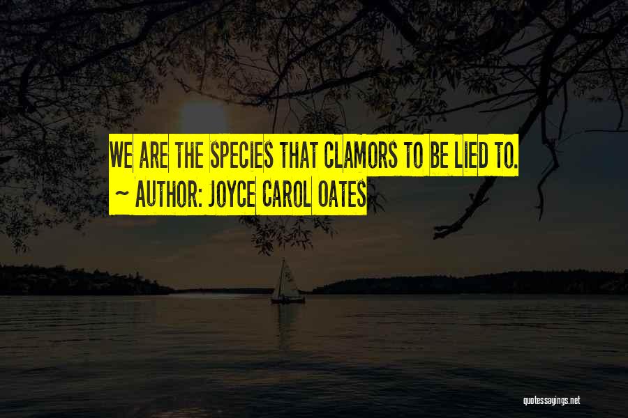 Joyce Carol Oates Quotes: We Are The Species That Clamors To Be Lied To.
