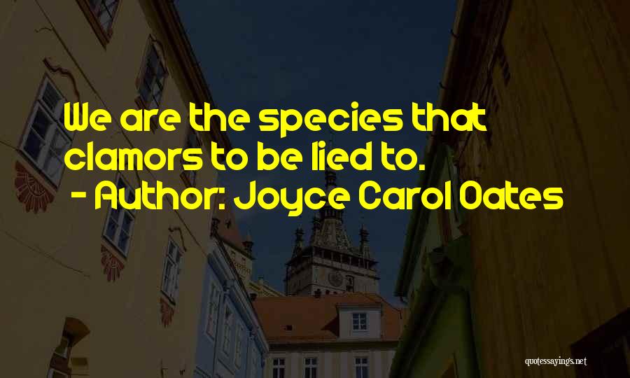 Joyce Carol Oates Quotes: We Are The Species That Clamors To Be Lied To.