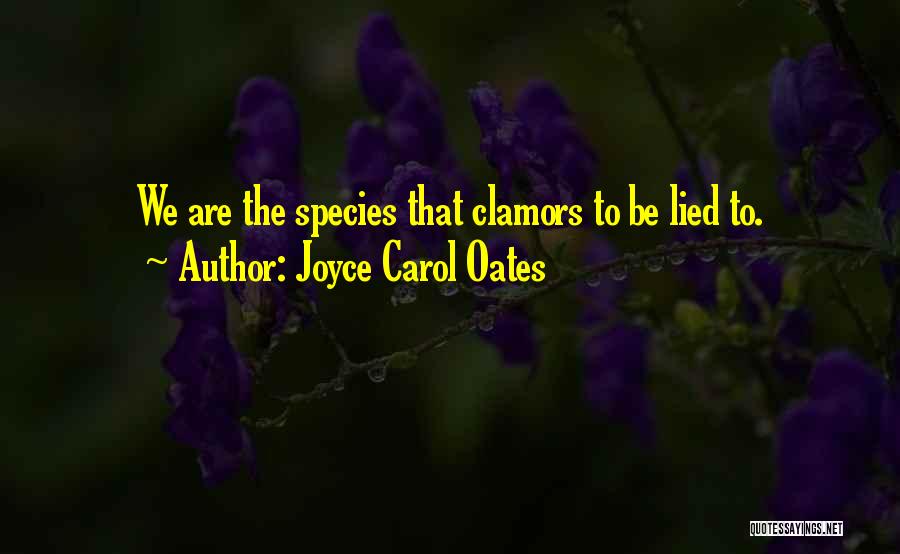 Joyce Carol Oates Quotes: We Are The Species That Clamors To Be Lied To.
