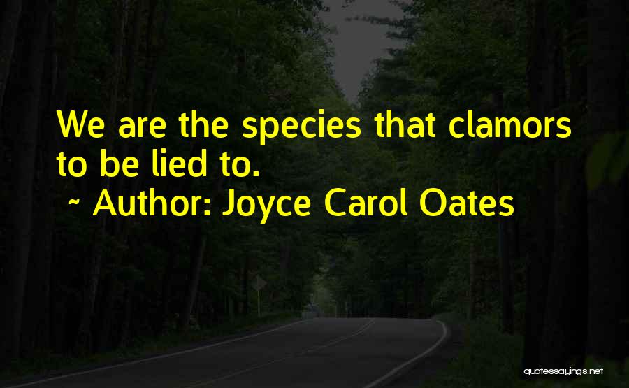 Joyce Carol Oates Quotes: We Are The Species That Clamors To Be Lied To.