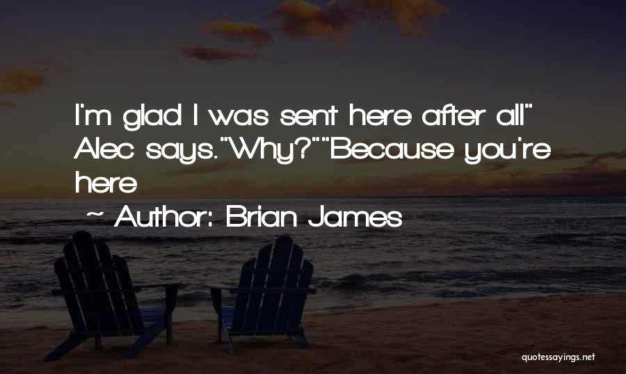 Brian James Quotes: I'm Glad I Was Sent Here After All Alec Says.why?because You're Here