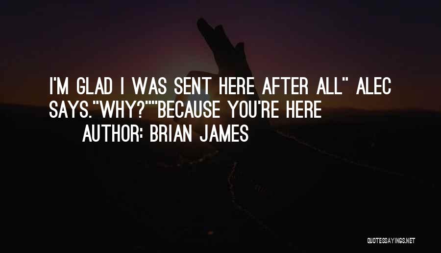 Brian James Quotes: I'm Glad I Was Sent Here After All Alec Says.why?because You're Here