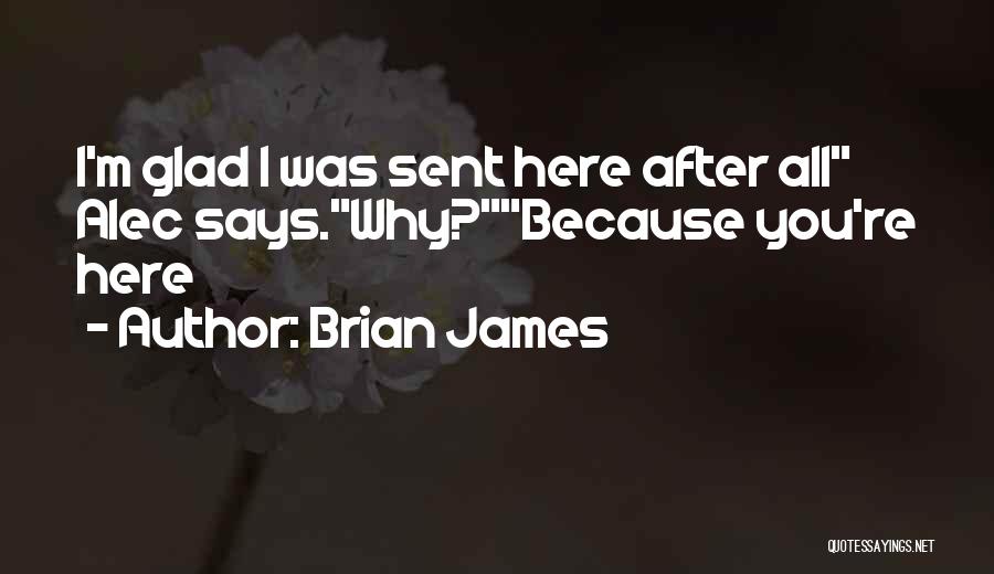 Brian James Quotes: I'm Glad I Was Sent Here After All Alec Says.why?because You're Here
