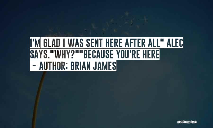 Brian James Quotes: I'm Glad I Was Sent Here After All Alec Says.why?because You're Here