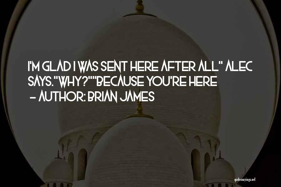 Brian James Quotes: I'm Glad I Was Sent Here After All Alec Says.why?because You're Here