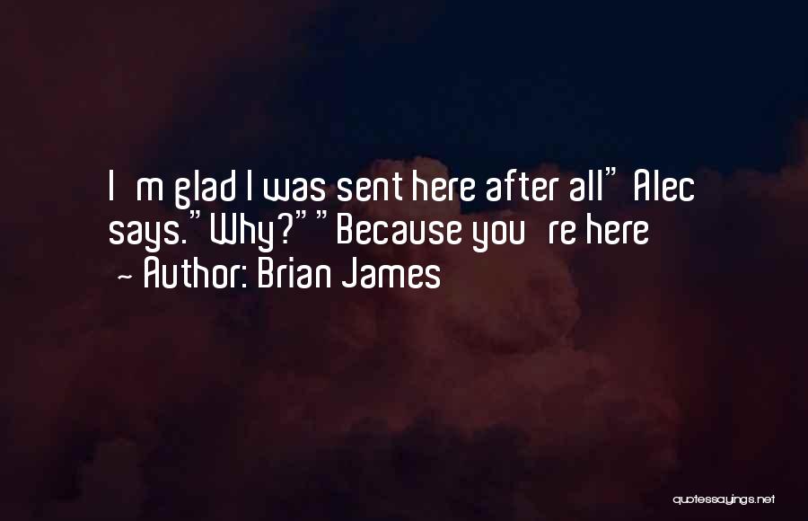 Brian James Quotes: I'm Glad I Was Sent Here After All Alec Says.why?because You're Here