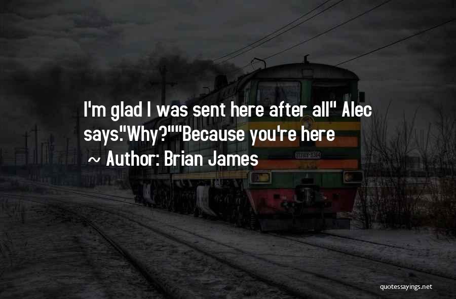Brian James Quotes: I'm Glad I Was Sent Here After All Alec Says.why?because You're Here