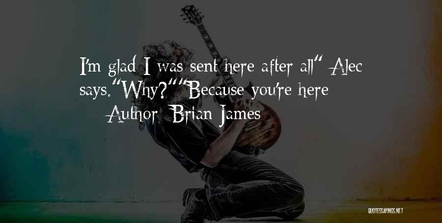 Brian James Quotes: I'm Glad I Was Sent Here After All Alec Says.why?because You're Here
