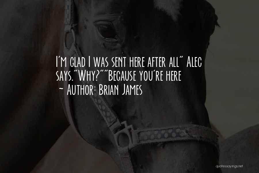 Brian James Quotes: I'm Glad I Was Sent Here After All Alec Says.why?because You're Here
