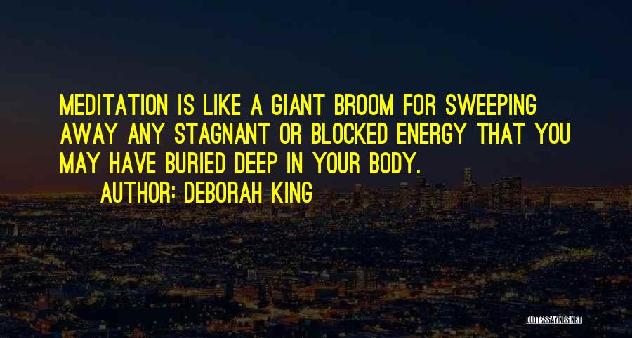 Deborah King Quotes: Meditation Is Like A Giant Broom For Sweeping Away Any Stagnant Or Blocked Energy That You May Have Buried Deep