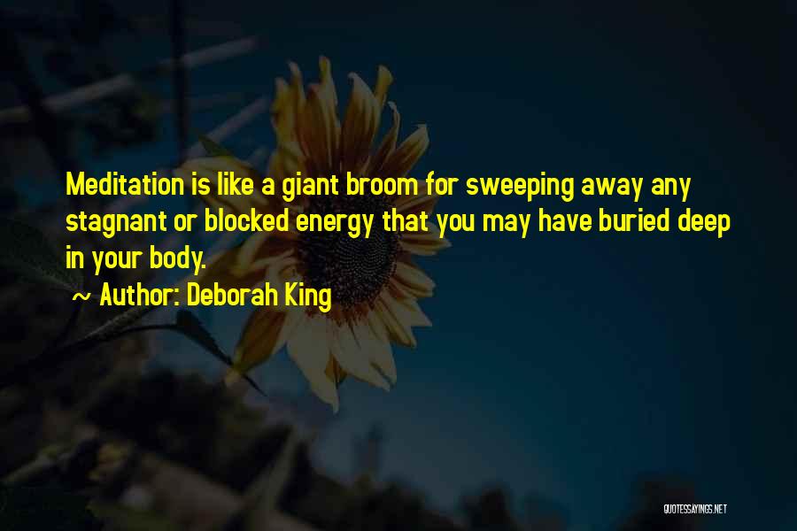 Deborah King Quotes: Meditation Is Like A Giant Broom For Sweeping Away Any Stagnant Or Blocked Energy That You May Have Buried Deep