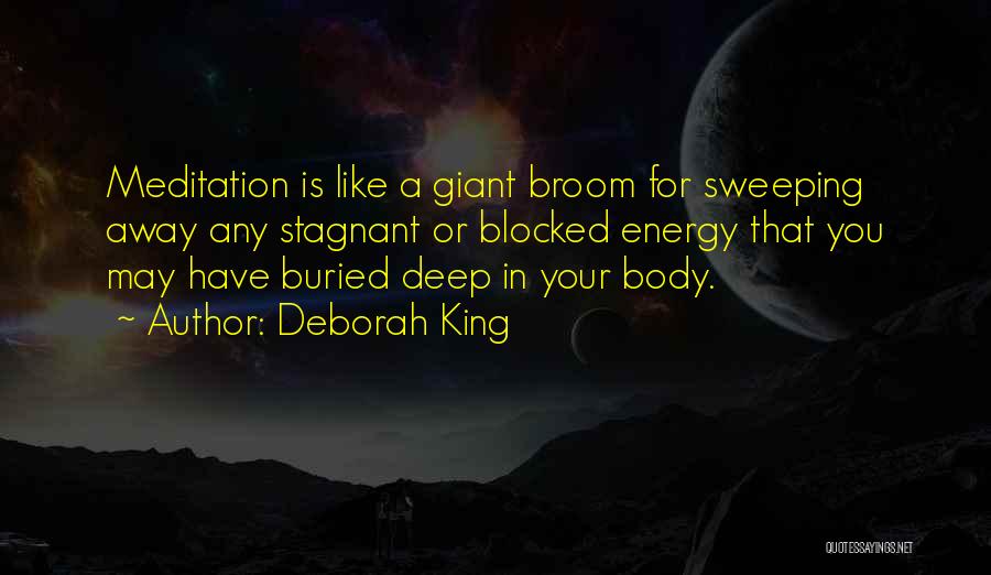 Deborah King Quotes: Meditation Is Like A Giant Broom For Sweeping Away Any Stagnant Or Blocked Energy That You May Have Buried Deep