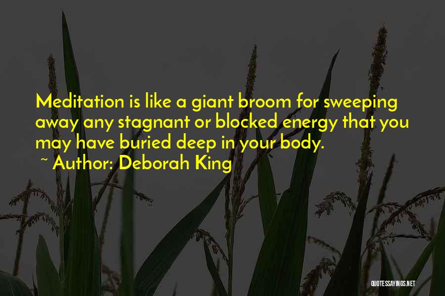 Deborah King Quotes: Meditation Is Like A Giant Broom For Sweeping Away Any Stagnant Or Blocked Energy That You May Have Buried Deep